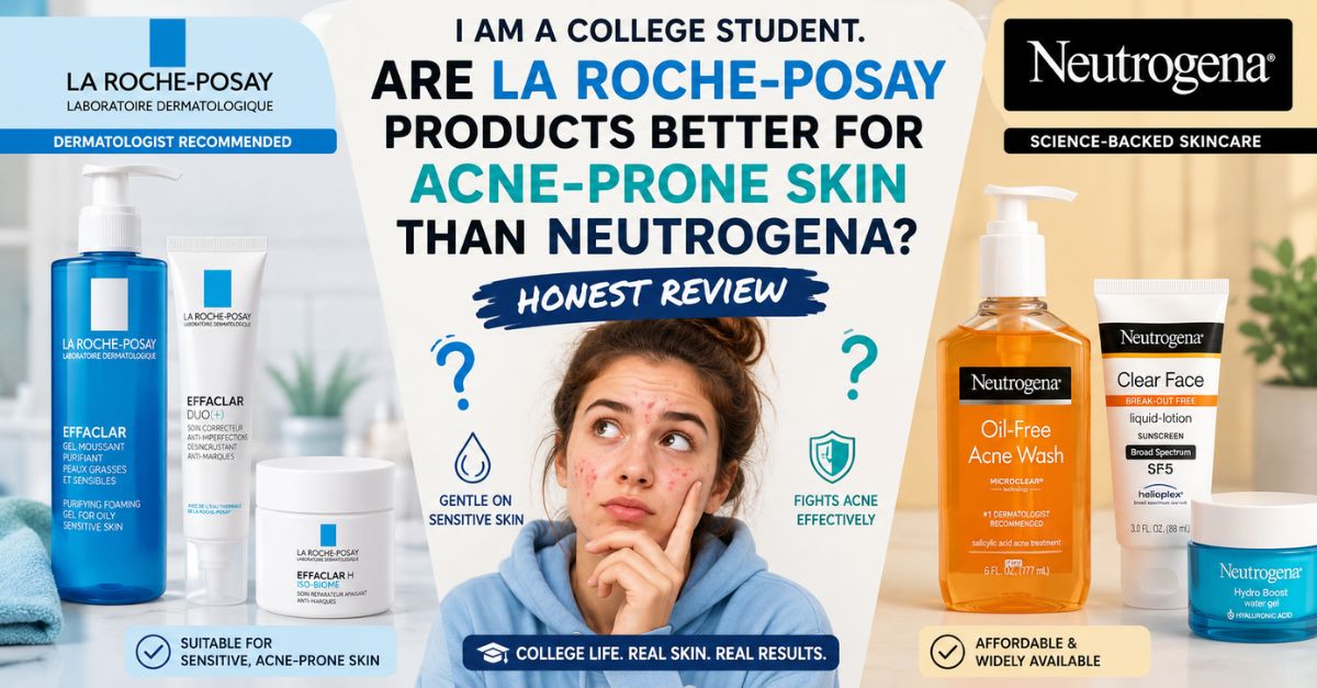 I Am a College Student. Are La Roche-Posay Products Better for Acne-Prone Skin Than Neutrogena?